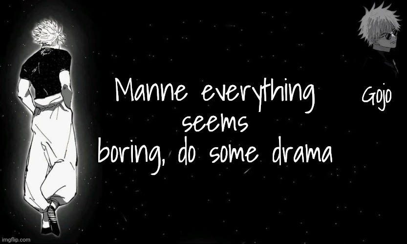 Throughout the heaven and earth I alone am the bored one | Manne everything seems boring, do some drama | image tagged in gojo announcement template v9 | made w/ Imgflip meme maker