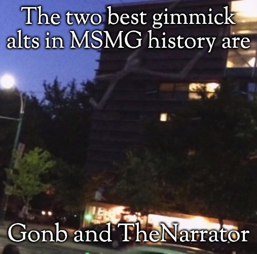 GET THE FUCK DOWN FROM THERE | The two best gimmick alts in MSMG history are; Gonb and TheNarrator | image tagged in get the fuck down from there | made w/ Imgflip meme maker