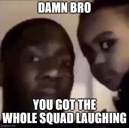 DAMN BRO YOU GOT THE WHOLE SQUAD LAUGHING | image tagged in disappointed man and baby | made w/ Imgflip meme maker