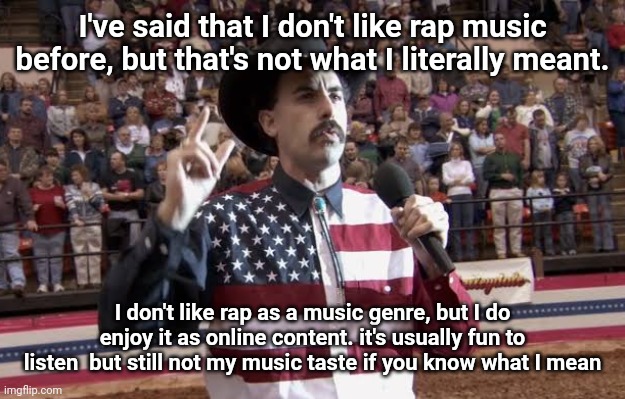 shout out to last year when I listened to Eminem | I've said that I don't like rap music before, but that's not what I literally meant. I don't like rap as a music genre, but I do enjoy it as online content. it's usually fun to listen  but still not my music taste if you know what I mean | image tagged in borat in america flag shirt | made w/ Imgflip meme maker
