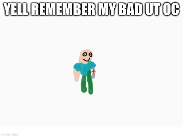 it bad | YELL REMEMBER MY BAD UT OC | made w/ Imgflip meme maker