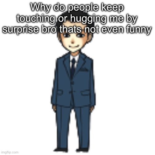 Moriarty but a shimeji | Why do people keep touching or hugging me by surprise bro thats not even funny | image tagged in moriarty but a shimeji | made w/ Imgflip meme maker