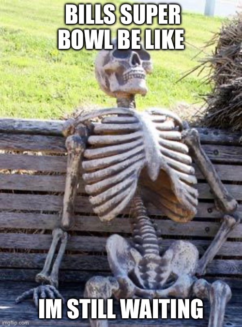 Waiting Skeleton | BILLS SUPER BOWL BE LIKE; IM STILL WAITING | image tagged in memes,waiting skeleton | made w/ Imgflip meme maker