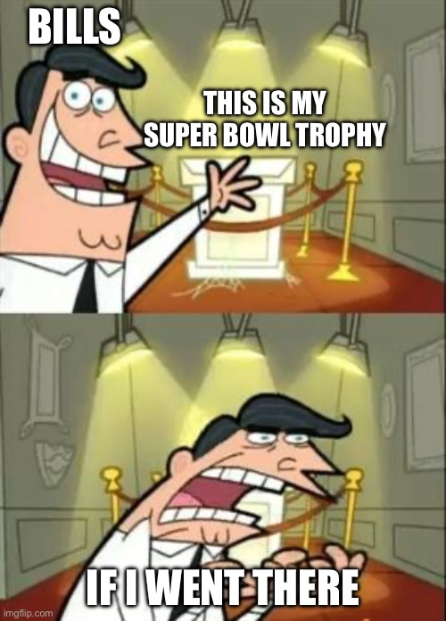 This Is Where I'd Put My Trophy If I Had One | BILLS; THIS IS MY SUPER BOWL TROPHY; IF I WENT THERE | image tagged in memes,this is where i'd put my trophy if i had one | made w/ Imgflip meme maker