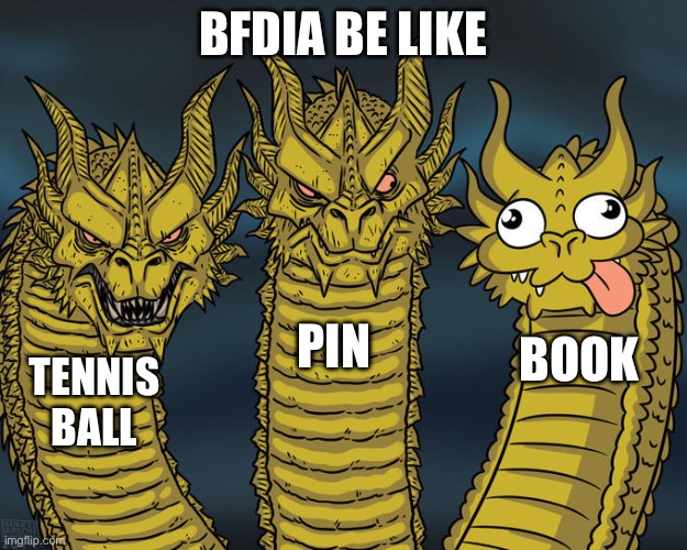 Three-headed Dragon | BFDIA BE LIKE; PIN; BOOK; TENNIS BALL | image tagged in three-headed dragon | made w/ Imgflip meme maker