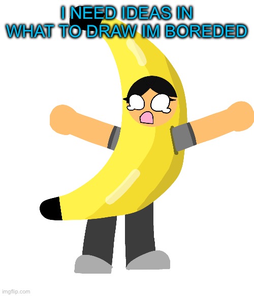 Abby in a banana costume | I NEED IDEAS IN WHAT TO DRAW IM BOREDED | image tagged in abby in a banana costume | made w/ Imgflip meme maker