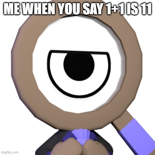 Rodger (Dandy's World) | ME WHEN YOU SAY 1+1 IS 11 | image tagged in rodger dandy's world | made w/ Imgflip meme maker