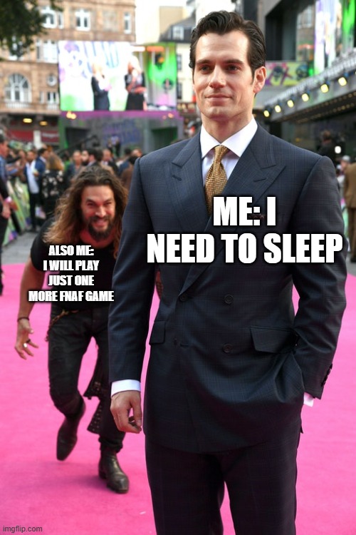 Jason Momoa Henry Cavill Meme | ME: I NEED TO SLEEP; ALSO ME: I WILL PLAY JUST ONE MORE FNAF GAME | image tagged in jason momoa henry cavill meme | made w/ Imgflip meme maker