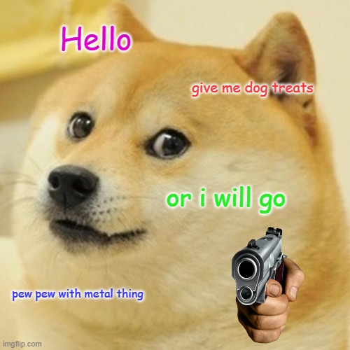 Doge | Hello; give me dog treats; or i will go; pew pew with metal thing | image tagged in memes,doge | made w/ Imgflip meme maker