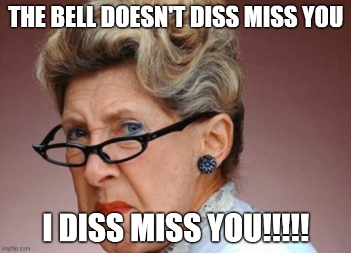 Angrey librarian | THE BELL DOESN'T DISS MISS YOU; I DISS MISS YOU!!!!! | image tagged in angrey librarian | made w/ Imgflip meme maker