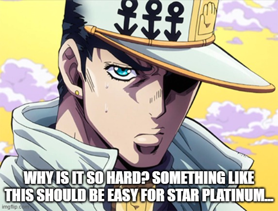 WHY IS IT SO HARD? SOMETHING LIKE THIS SHOULD BE EASY FOR STAR PLATINUM... | made w/ Imgflip meme maker