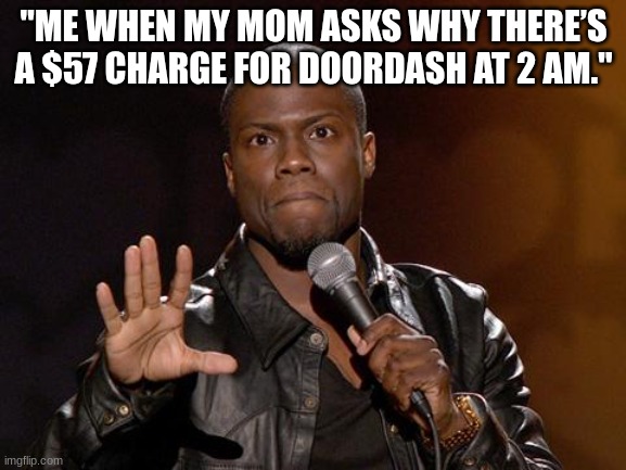 KEVIn and me pov | "ME WHEN MY MOM ASKS WHY THERE’S A $57 CHARGE FOR DOORDASH AT 2 AM." | image tagged in kevin hart | made w/ Imgflip meme maker