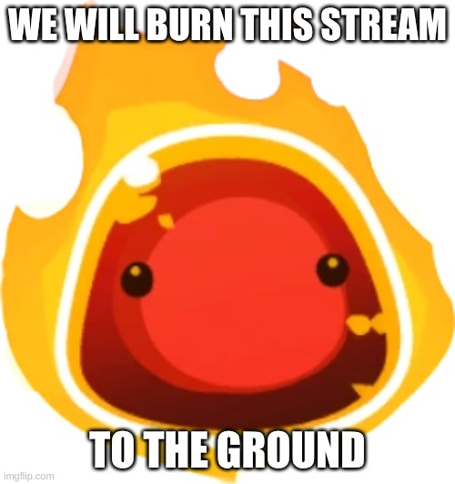 Fire slime | WE WILL BURN THIS STREAM; TO THE GROUND | image tagged in fire slime | made w/ Imgflip meme maker