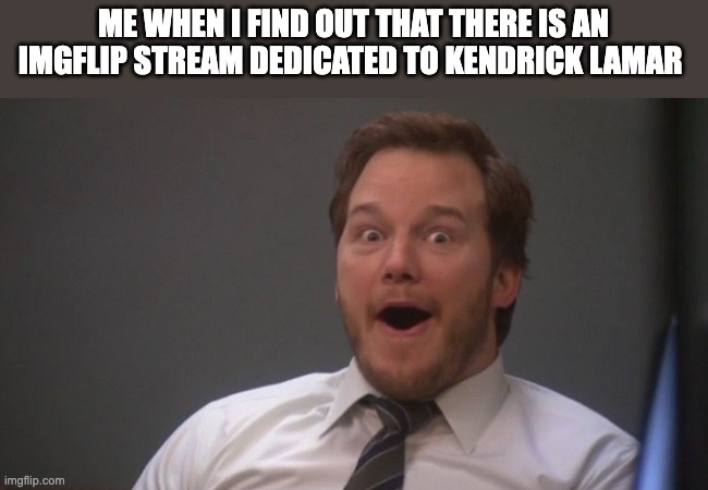 Me when I find out that there is a stream dedicated to K.Dot | ME WHEN I FIND OUT THAT THERE IS AN IMGFLIP STREAM DEDICATED TO KENDRICK LAMAR | image tagged in chris pratt surprised | made w/ Imgflip meme maker