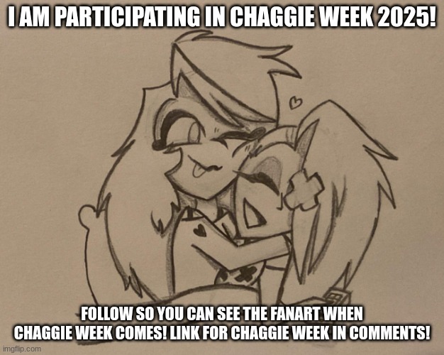 I AM PARTICIPATING IN CHAGGIE WEEK 2025! FOLLOW SO YOU CAN SEE THE FANART WHEN CHAGGIE WEEK COMES! LINK FOR CHAGGIE WEEK IN COMMENTS! | image tagged in chaggie week,hazbin hotel,hazbin,charlie morningstar,vaggie,chaggie | made w/ Imgflip meme maker