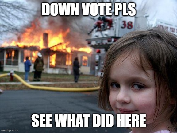 Disaster Girl Meme | DOWN VOTE PLS; SEE WHAT DID HERE | image tagged in memes,disaster girl | made w/ Imgflip meme maker