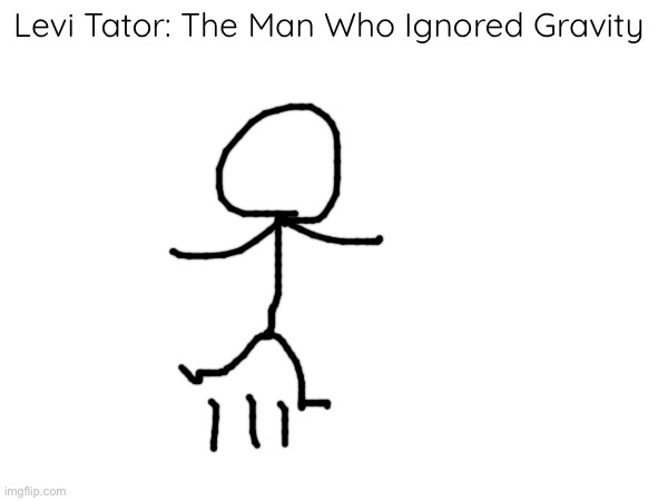 Levi Tator: The Man Who Ignored Gravity | made w/ Imgflip meme maker