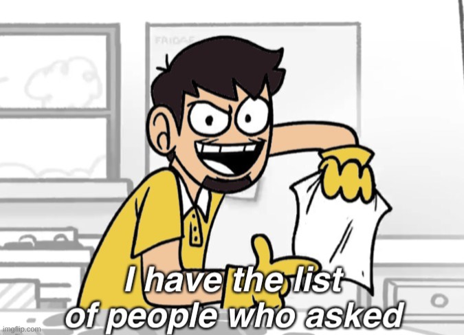 I Have The List Of People Who Asked | image tagged in i have the list of people who asked | made w/ Imgflip meme maker