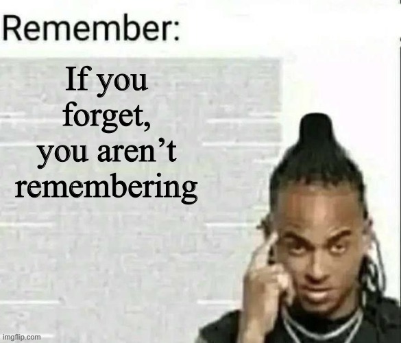 Remember | If you forget, you aren’t remembering | image tagged in remember | made w/ Imgflip meme maker