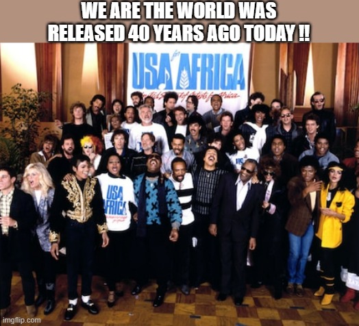 memes by Brad - The song "We Are The World" was released 40 years ago today ! | WE ARE THE WORLD WAS RELEASED 40 YEARS AGO TODAY !! | image tagged in fun,music,historical meme,song,world,africa | made w/ Imgflip meme maker