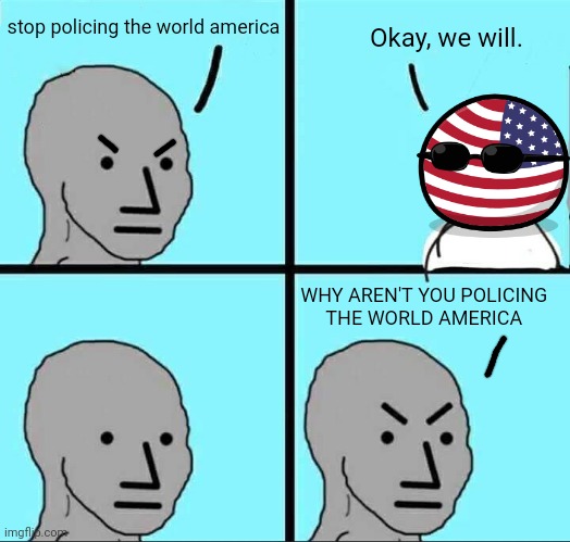 Make up your lack of minds. | stop policing the world america; Okay, we will. WHY AREN'T YOU POLICING 
THE WORLD AMERICA | image tagged in npc meme,ukraine,russia,nato,united nations | made w/ Imgflip meme maker