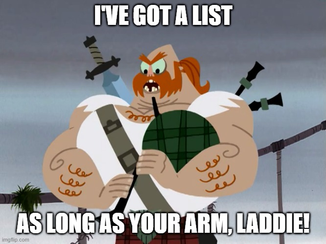 And I'll play it for ya | I'VE GOT A LIST; AS LONG AS YOUR ARM, LADDIE! | image tagged in samurai jack | made w/ Imgflip meme maker