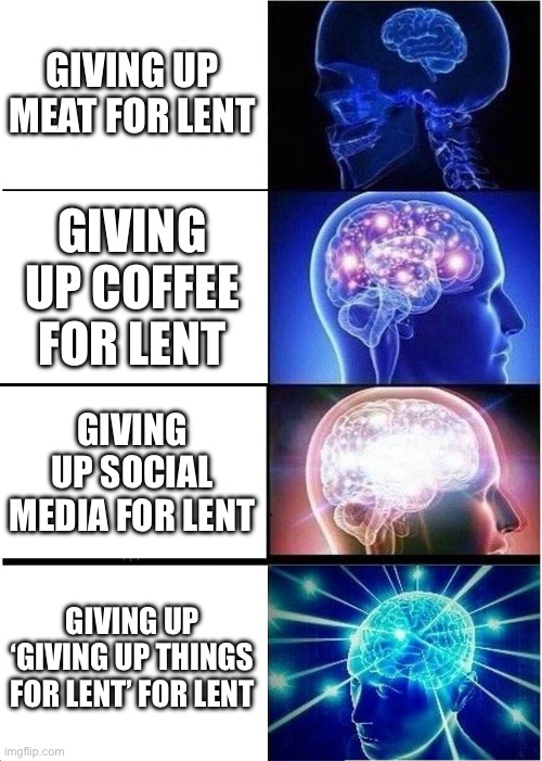 lenten fasting | GIVING UP MEAT FOR LENT; GIVING UP COFFEE FOR LENT; GIVING UP SOCIAL MEDIA FOR LENT; GIVING UP ‘GIVING UP THINGS FOR LENT’ FOR LENT | image tagged in memes,expanding brain,christian memes,fast | made w/ Imgflip meme maker