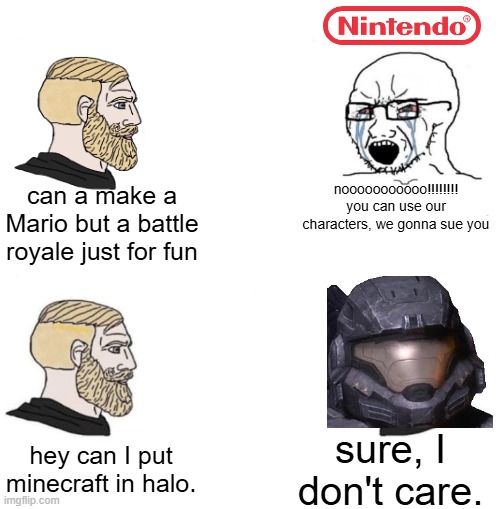 Chad we know | can a make a Mario but a battle royale just for fun; nooooooooooo!!!!!!!! you can use our characters, we gonna sue you; sure, I don't care. hey can I put minecraft in halo. | image tagged in chad we know,nintendo,minecraft,halo,xbox,lawsuit | made w/ Imgflip meme maker