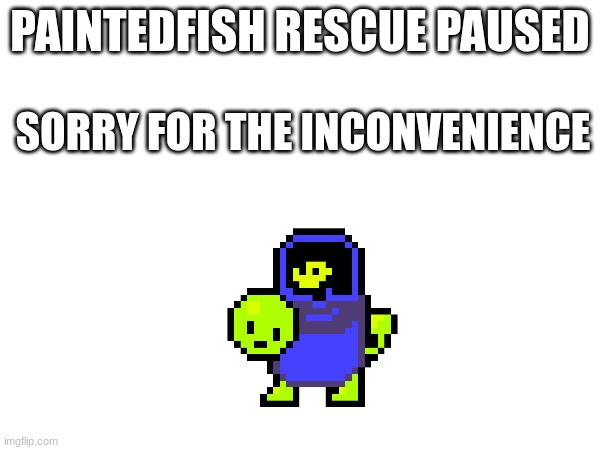 I might be in serious trouble | PAINTEDFISH RESCUE PAUSED; SORRY FOR THE INCONVENIENCE | made w/ Imgflip meme maker