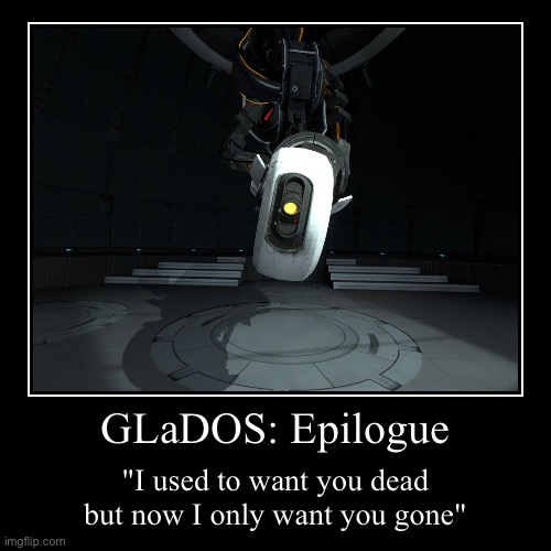 portal 2 | GLaDOS: Epilogue | "I used to want you dead but now I only want you gone" | image tagged in funny,demotivationals | made w/ Imgflip demotivational maker