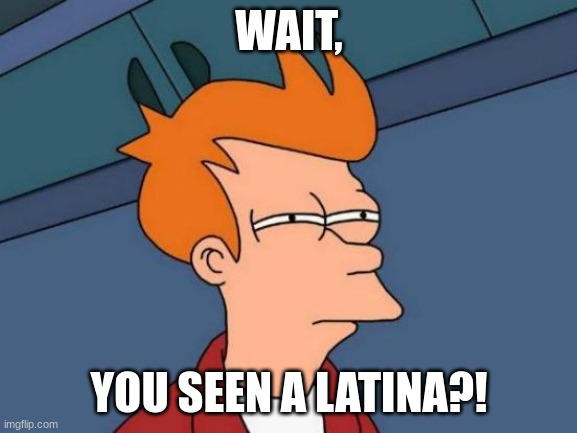 Futurama Fry | WAIT, YOU SEEN A LATINA?! | image tagged in memes,futurama fry | made w/ Imgflip meme maker