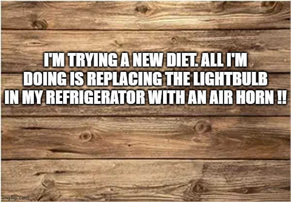 meme by Brad - My new diet consist of putting an air horn where the light is. | I'M TRYING A NEW DIET. ALL I'M DOING IS REPLACING THE LIGHTBULB IN MY REFRIGERATOR WITH AN AIR HORN !! | image tagged in funny,fun,diet,humor,dieting,funny meme | made w/ Imgflip meme maker