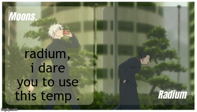 Moons. & Radium temp. | radium, i dare you to use this temp . | image tagged in moons radium temp | made w/ Imgflip meme maker