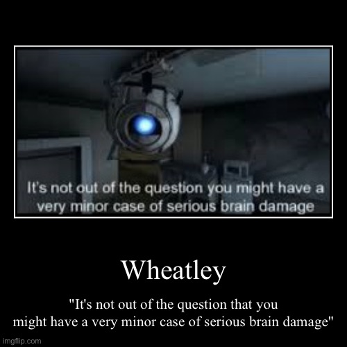 brain damage | Wheatley | "It's not out of the question that you might have a very minor case of serious brain damage" | image tagged in funny,demotivationals | made w/ Imgflip demotivational maker