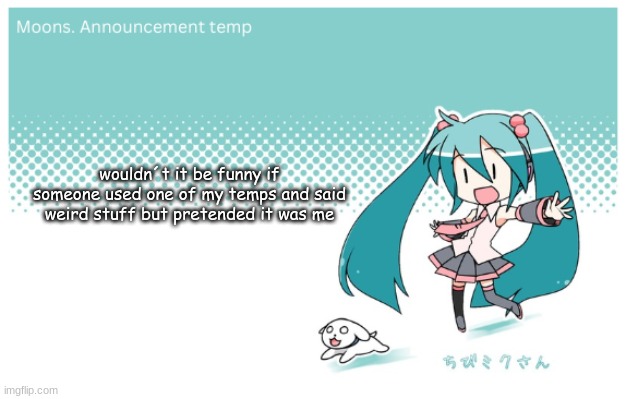 Moons. miku announcement temp | wouldn´t it be funny if someone used one of my temps and said weird stuff but pretended it was me | image tagged in moons miku announcement temp | made w/ Imgflip meme maker