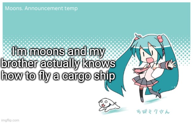 Moons. miku announcement temp | I'm moons and my brother actually knows how to fly a cargo ship | image tagged in moons miku announcement temp | made w/ Imgflip meme maker