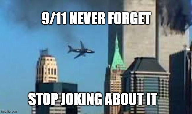 serious (don't laugh) | 9/11 NEVER FORGET; STOP JOKING ABOUT IT | image tagged in 9/11 plane crash | made w/ Imgflip meme maker