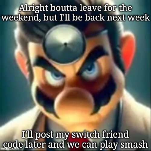 Or just join the public arena at like 2 or 3 pm (user is DiEggnosis) | Alright boutta leave for the weekend, but I'll be back next week; I'll post my switch friend code later and we can play smash | image tagged in dr mario ai | made w/ Imgflip meme maker