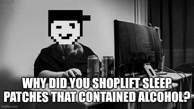 Silverburn arguing with Meng Cho on Bluranth because alcohol is banned in some states | WHY DID YOU SHOPLIFT SLEEP PATCHES THAT CONTAINED ALCOHOL? | image tagged in gigachad on the computer,bluranth,silverburn,meng cho | made w/ Imgflip meme maker