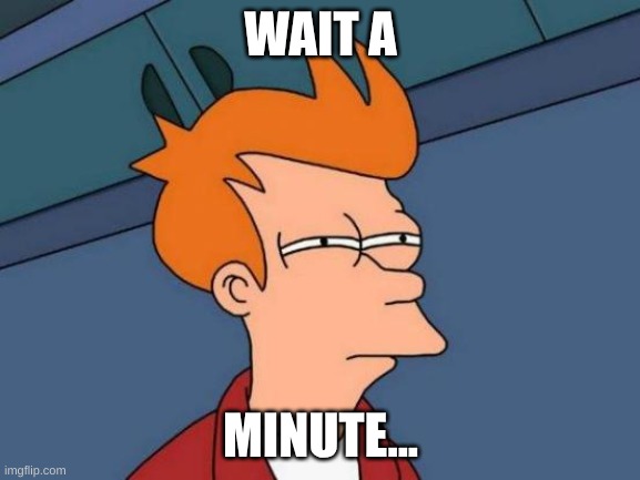 Wait a minute... | WAIT A; MINUTE... | image tagged in memes,futurama fry | made w/ Imgflip meme maker