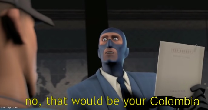 no, that would be your mother | Colombia | image tagged in no that would be your mother | made w/ Imgflip meme maker