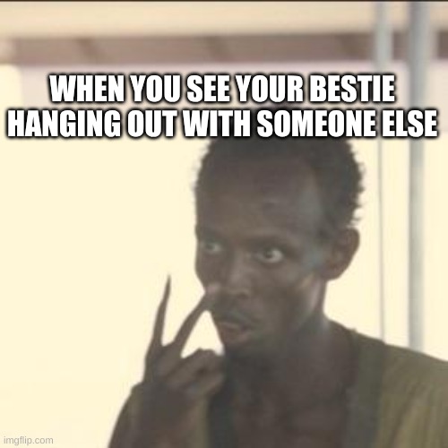 Bestie meme | WHEN YOU SEE YOUR BESTIE HANGING OUT WITH SOMEONE ELSE | image tagged in memes,look at me | made w/ Imgflip meme maker