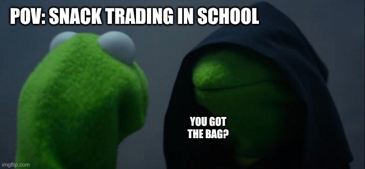 Snack trading in school | POV: SNACK TRADING IN SCHOOL; YOU GOT THE BAG? | image tagged in memes,evil kermit | made w/ Imgflip meme maker