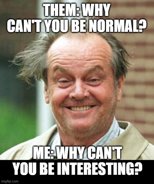 Why can't you...? | THEM: WHY CAN'T YOU BE NORMAL? ME: WHY CAN'T YOU BE INTERESTING? | image tagged in jack nicholson crazy hair,normal,interesting | made w/ Imgflip meme maker
