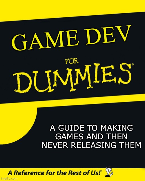 Game dev for dummies | GAME DEV; A GUIDE TO MAKING GAMES AND THEN NEVER RELEASING THEM | image tagged in for dummies,game dev,indie game,game development,marketing,indie game dev | made w/ Imgflip meme maker