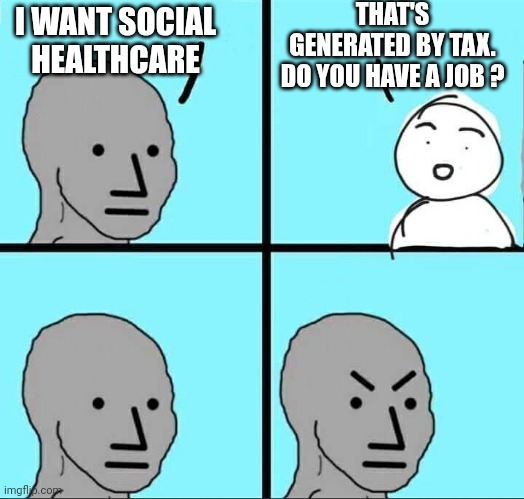 NPC Meme | I WANT SOCIAL HEALTHCARE THAT'S GENERATED BY TAX.
DO YOU HAVE A JOB ? | image tagged in npc meme | made w/ Imgflip meme maker