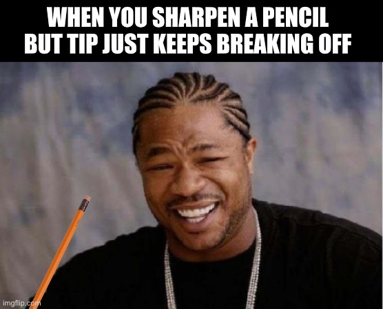 AHHHHHH | WHEN YOU SHARPEN A PENCIL BUT TIP JUST KEEPS BREAKING OFF | image tagged in memes,wtf,shitpost,dank memes,funny memes,lol so funny | made w/ Imgflip meme maker