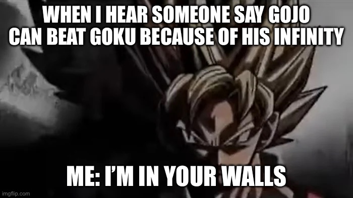 I Will Find You People | WHEN I HEAR SOMEONE SAY GOJO CAN BEAT GOKU BECAUSE OF HIS INFINITY; ME: I’M IN YOUR WALLS | image tagged in goku staring | made w/ Imgflip meme maker