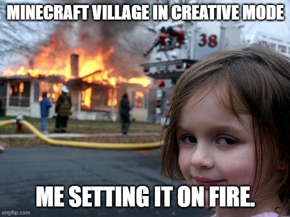 Disaster Girl | MINECRAFT VILLAGE IN CREATIVE MODE; ME SETTING IT ON FIRE. | image tagged in memes,disaster girl | made w/ Imgflip meme maker