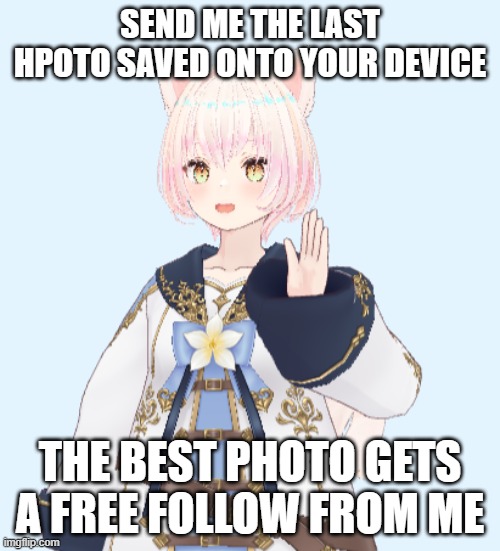 SEND ME THE LAST HPOTO SAVED ONTO YOUR DEVICE; THE BEST PHOTO GETS A FREE FOLLOW FROM ME | image tagged in memes | made w/ Imgflip meme maker